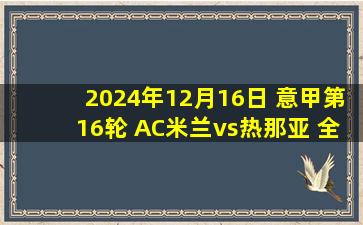 2024年12月16日 意甲第16轮 AC米兰vs热那亚 全场录像